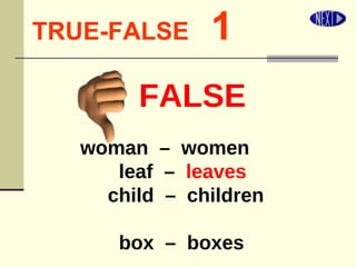 TRUE-FALSE   1 woman  –  women leaf  –  leaves child  –  children  box  –  boxes FALSE 
