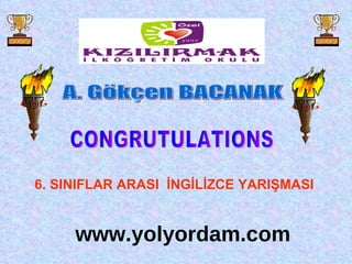 6. SINIFLAR ARASI  İNGİLİZCE YARIŞMASI CONGRUTULATIONS A. Gökçen BACANAK www.yolyordam.com 