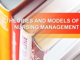 THEORIES AND MODELS OF
NURSING MANAGEMENT
 