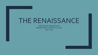 THE RENAISSANCECREATED BY BRIAN SALAS
MIDWESTERNCAREERCOLLEGE
JULY 2019
 