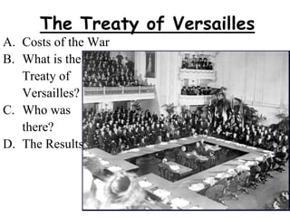 The Treaty of Versailles
A. Costs of the War
B. What is the
Treaty of
Versailles?
C. Who was
there?
D. The Results
 