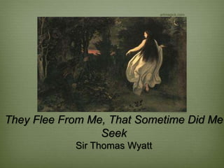 They Flee From Me, That Sometime Did Me
Seek
Sir Thomas Wyatt
artmagick.com
 
