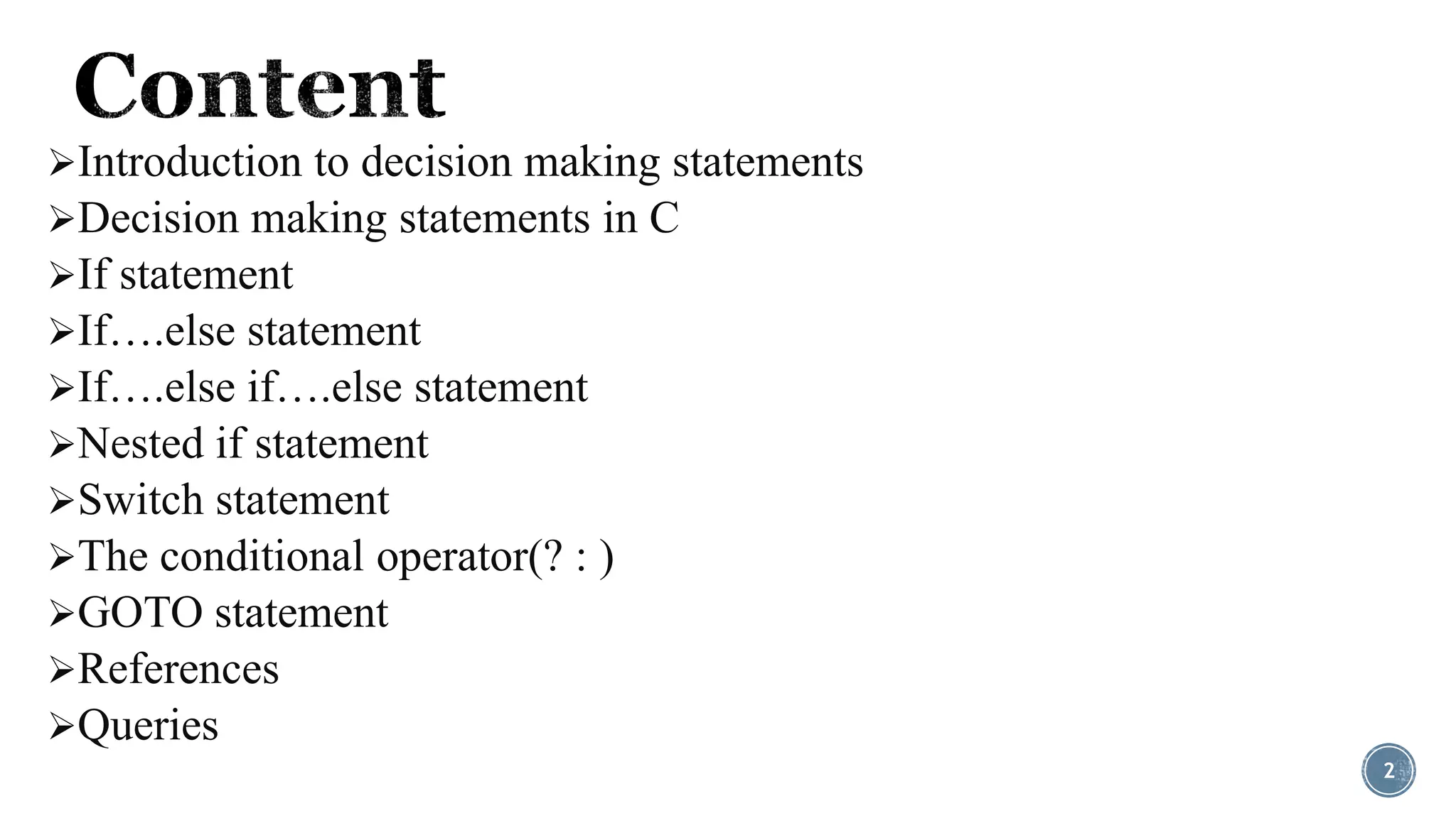 Introduction to decision making statements
Decision making statements in C
If statement
If….else statement
If….else if….else statement
Nested if statement
Switch statement
The conditional operator(? : )
GOTO statement
References
Queries
2
 