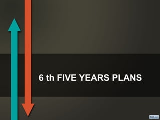 6 th FIVE YEARS PLANS
 