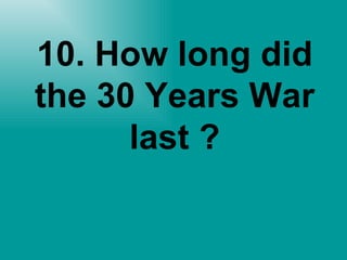 10. How long did the 30 Years War last ? 