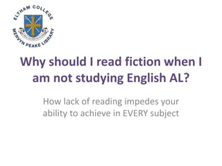 Why should I read fiction when I
am not studying English AL?
How lack of reading impedes your
ability to achieve in EVERY ...