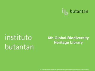 © 2015 Butantan Institute - Reproduction forbidden without prior authorization
6th Global Biodiversity
Heritage Library
 