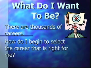 What Do I Want To Be? There are  thousands  of careers. How do I begin to select the career that is right for me? 