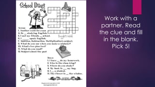 Work with a 
partner. Read 
the clue and fill 
in the blank. 
Pick 5! 
 
