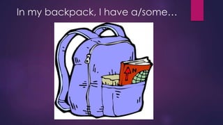In my backpack, I have a/some… 
 