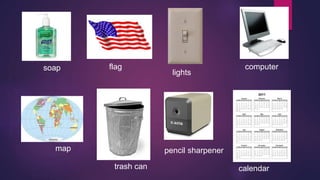 soap flag 
lights 
computer 
map pencil sharpener 
trash can calendar 
 