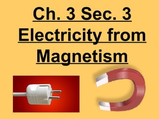 Ch. 3 Sec. 3
Electricity from
  Magnetism
 