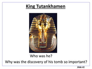 King Tutankhamen
Who was he?
Why was the discovery of his tomb so important?
Slide #1
 