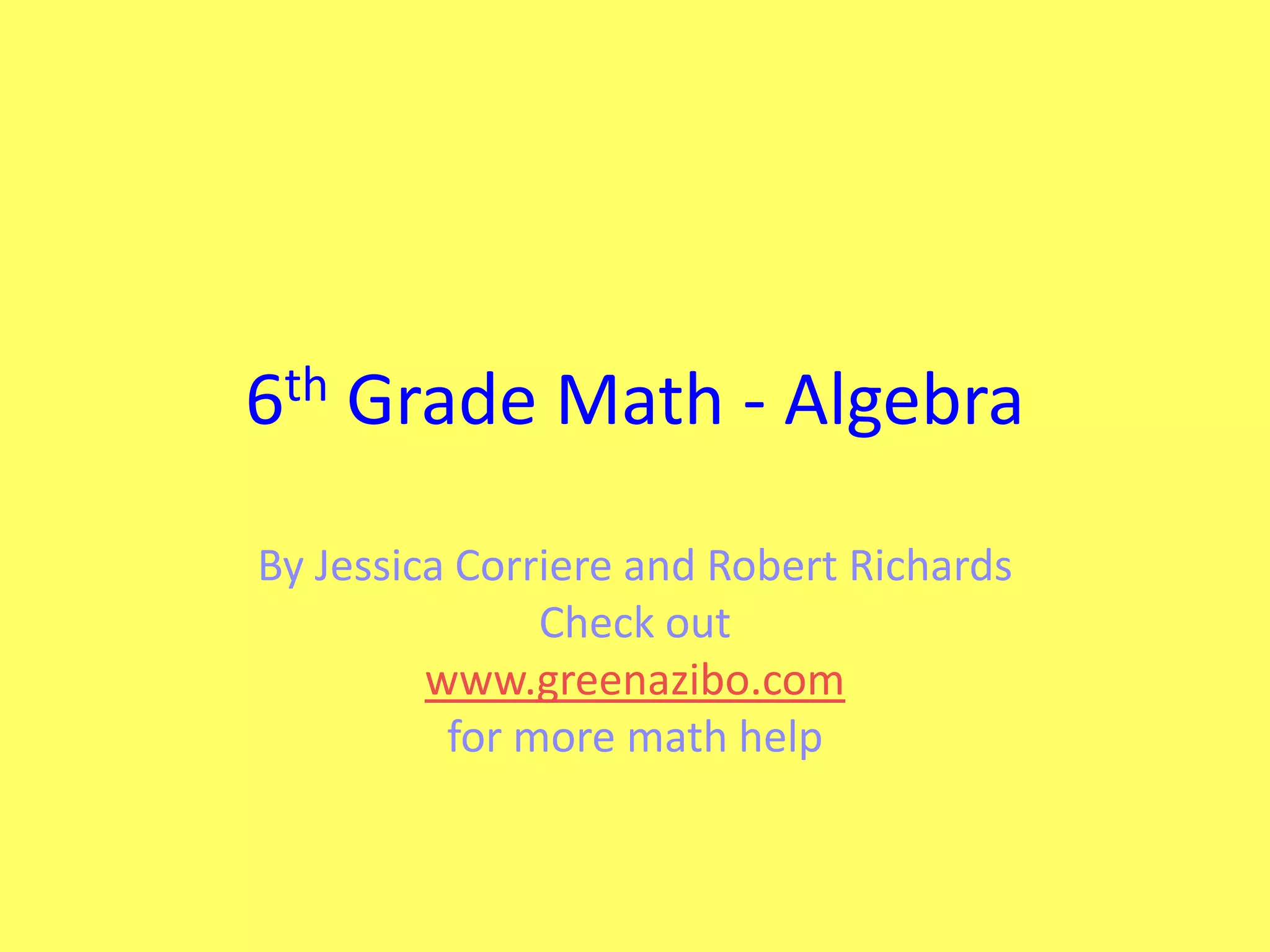 th
6

Grade Math - Algebra

By Jessica Corriere and Robert Richards
Check out
www.greenazibo.com
for more math help

 