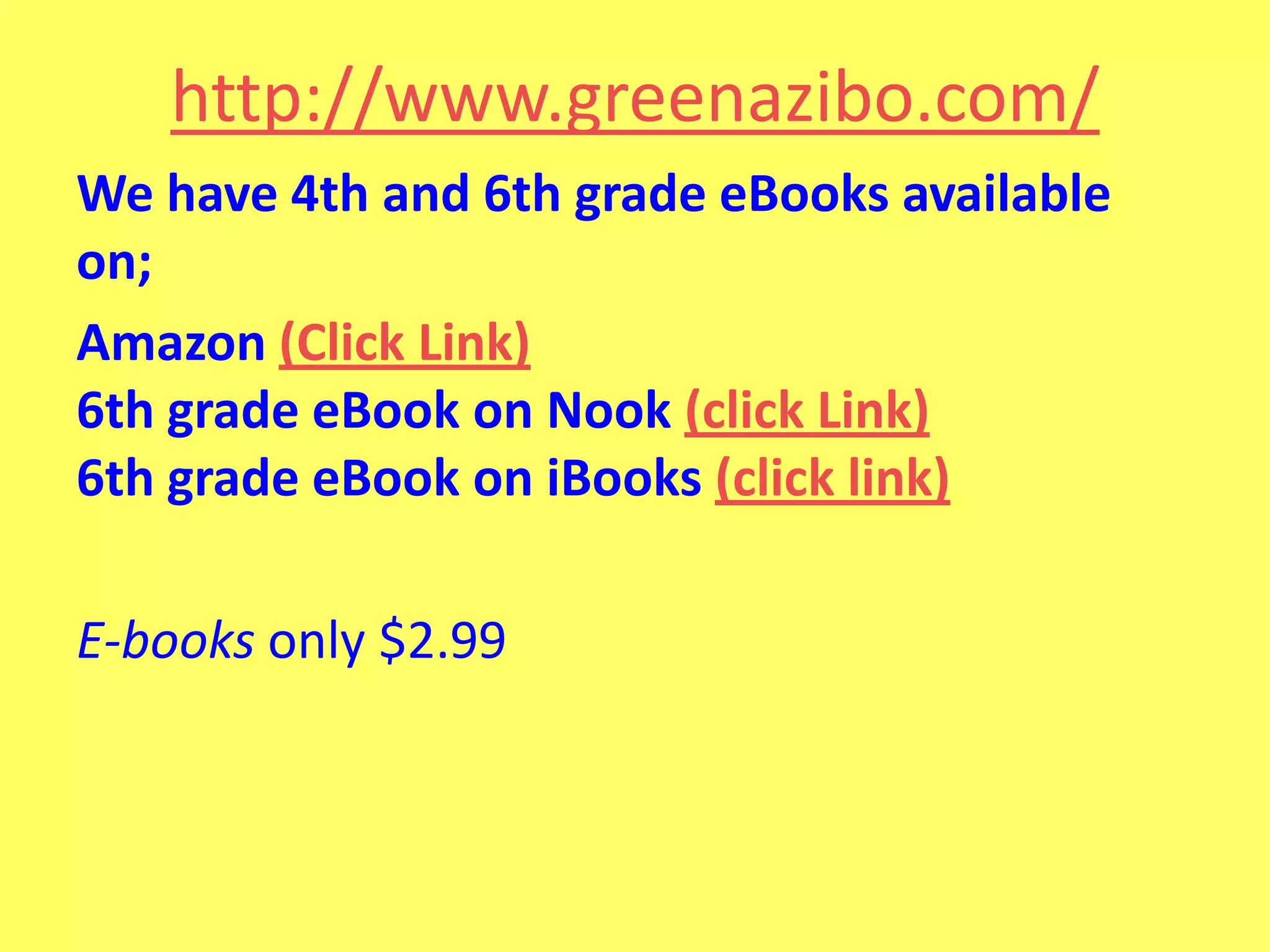 http://www.greenazibo.com/
We have 4th and 6th grade eBooks available
on;
Amazon (Click Link)
6th grade eBook on Nook (click Link)
6th grade eBook on iBooks (click link)
E-books only $2.99

 