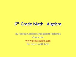 th
6

Grade Math - Algebra

By Jessica Corriere and Robert Richards
Check out
www.greenazibo.com
for more math help

 