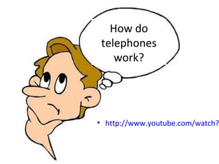 How do
 telephones
    work?




• http://www.youtube.com/watch?
 