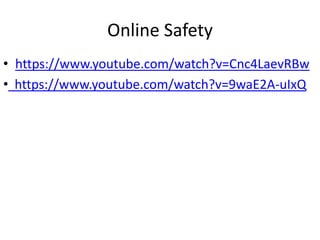 Online Safety
• https://www.youtube.com/watch?v=Cnc4LaevRBw
• https://www.youtube.com/watch?v=9waE2A-uIxQ
 