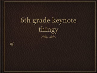 6th grade keynote6th grade keynote
thingythingy
hihi
 