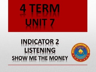 4 TERM
UNIT 7
INDICATOR 2
LISTENING
SHOW ME THE MONEY
 