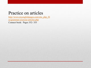 Practice on articles
http://www.myenglishpages.com/site_php_fil
es/grammar-exercise-articles.php
Connect book: Pages 352- 355
 