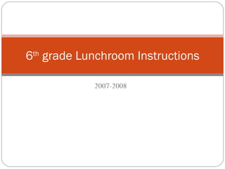 2007-2008 6 th  grade Lunchroom Instructions 