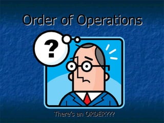 Order of Operations There’s an ORDER??? 