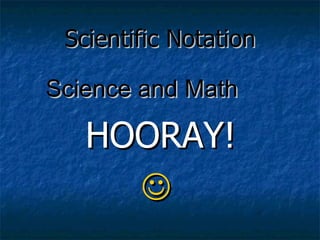 Scientific Notation Science and Math HOORAY!  