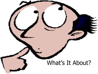       What’s It About? 