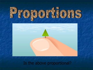 Proportions Is the above proportional? 