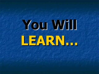 You Will  LEARN… 