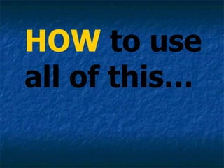 HOW  to use all of this… 