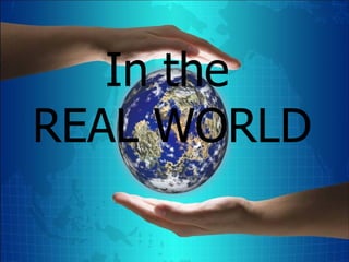 In the REAL WORLD 