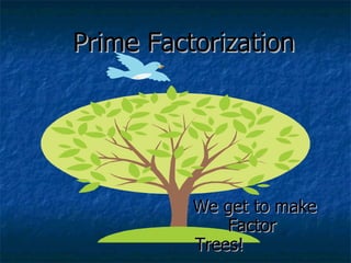 Prime Factorization We get to make  Factor Trees! 