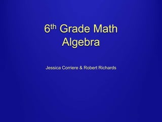 6th Grade Math
    Algebra

Jessica Corriere & Robert Richards
 