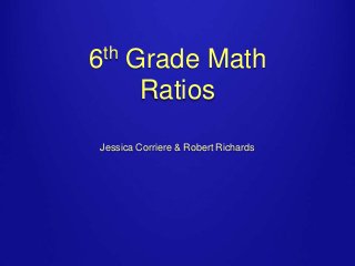 th
6

Grade Math
Ratios

Jessica Corriere & Robert Richards

 