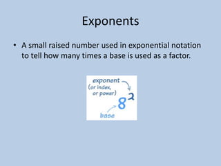 Exponents
• A small raised number used in exponential notation
  to tell how many times a base is used as a factor.
 