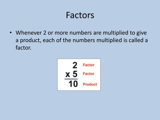 Factors
• Whenever 2 or more numbers are multiplied to give
  a product, each of the numbers multiplied is called a
  factor.
 