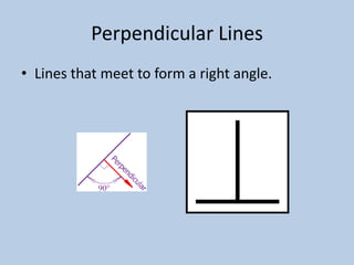 Perpendicular Lines
• Lines that meet to form a right angle.
 