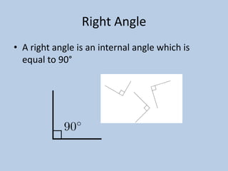 Right Angle
• A right angle is an internal angle which is
  equal to 90°
 