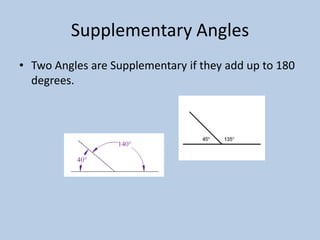 Supplementary Angles
• Two Angles are Supplementary if they add up to 180
  degrees.
 