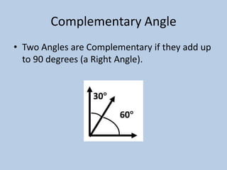 Complementary Angle
• Two Angles are Complementary if they add up
  to 90 degrees (a Right Angle).
 
