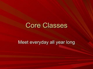 Core Classes Meet everyday all year long 