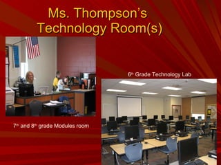 Ms. Thompson’s  Technology Room(s) 7 th  and 8 th  grade Modules room 6 th  Grade Technology Lab 