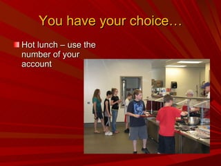 You have your choice… Hot lunch – use the number of your account 