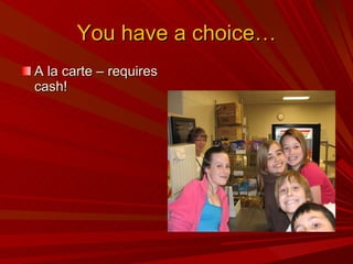 You have a choice… A la carte – requires cash! 