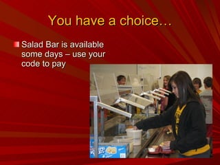 You have a choice… Salad Bar is available some days – use your code to pay 