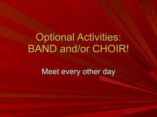 Optional Activities: BAND and/or CHOIR! Meet every other day 
