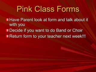 Pink Class Forms Have Parent look at form and talk about it with you Decide if you want to do Band or Choir Return form to your teacher next week!!! 