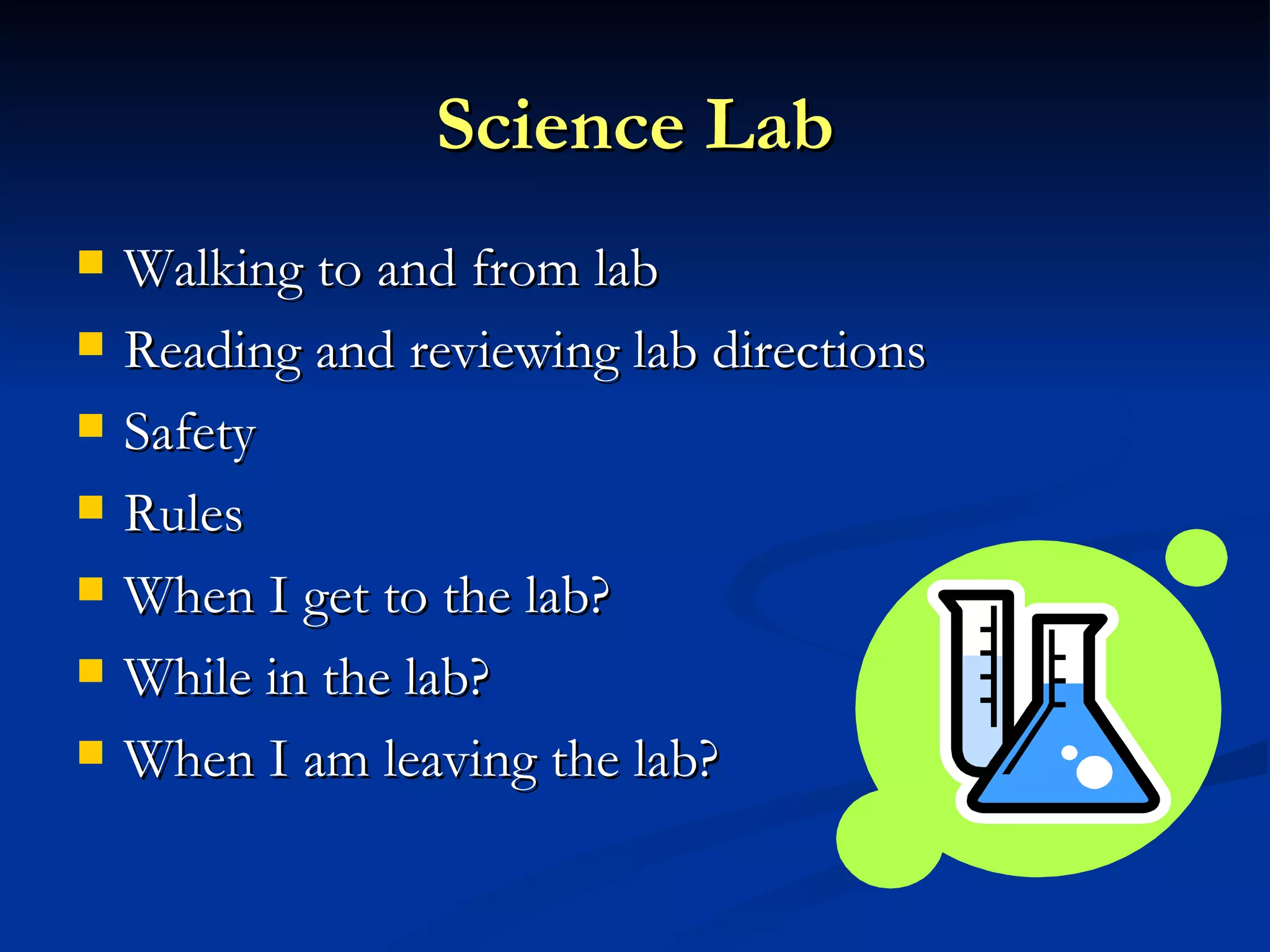 Science Lab Walking to and from lab Reading and reviewing lab directions  Safety Rules When I get to the lab? While in the lab? When I am leaving the lab? 